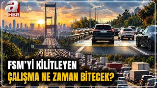FSM Köprüsü'nü Kilitleyen Çalışma Ne Zaman Bitecek? İşte Yol Çalışmasındaki Son Durum | A Haber