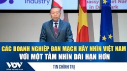 TBT, CTN Tô Lâm: Các doanh nghiệp Đan Mạch hãy nhìn Việt Nam với một tầm nhìn dài hạn hơn