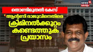തൊണ്ടിമുതൽ തിരിമറിക്കേസ്; Antony Rajuവിനെതിരെ ക്രിമിനല്‍ക്കുറ്റം കണ്ടെത്തുക പ്രയാസമെന്ന് ഹൈക്കോടതി