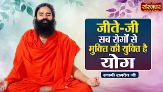 जीते-जी सब रोगों से मुक्ति की युक्ति है योग | Swami Ramdev Ji | Yoga & Ayurveda | Sanskar TV