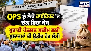 OPS ਨੂੰ ਲੈਕੇ High Court  'ਚ ਚੱਲ ਰਿਹਾ ਕੇਸ ਪੁਰਾਣੀ ਪੈਨਸ਼ਨ ਸਕੀਮ ਲਈ ਮੁਲਾਜ਼ਮਾਂ ਦੀ ਉਡੀਕ ਹੋਰ ਲੰਮੀ|