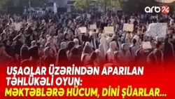 Uşaqlar üzərindən aparılan TƏHLÜKƏLİ OYUN - Məktəblərə hücum, dini şüarlar...