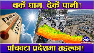 सावधान ५ वटा प्रदेशमा मुसलधारे वर्षा ! चर्के घाम पछि देर्के पानी ! २७ बढी जिल्लामा बाढीको जोखिम तथ्य