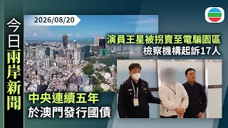 今日兩岸新聞重點：中央連續五年於澳門發行國債　學者：冀將當地發展成人民幣計價結算離岸市場｜內地男演員王星被拐賣至電騙園區　檢察機構起訴17人｜無綫新聞｜TVB News｜2026/08/20