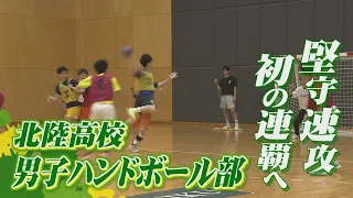 堅守速攻でチーム初の連覇を　北陸高校男子ハンドボール部　より多彩な攻撃で5度目の頂点目指す【インターハイ福井県勢の挑戦】(2026年8月10日放送）