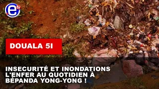 DOUALA 5e : INSECURITÉ ET INONDATIONS, L'ENFER AU QUOTIDIEN À BÉPANDA YONG-YONG !