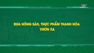 Report: Expanding the Reach of Thanh Hoa's Agricultural and Food Products | Thanh Hoa Television