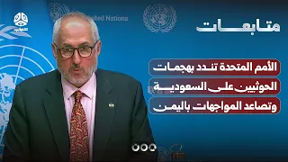 الأمم المتحدة تندد بهجمات الحوثيين على السعودية وتصاعد المواجهات باليمن