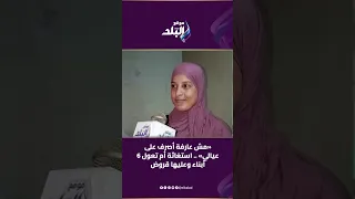 «مش عارفة أصرف على عيالي» .. استغاثة أم تعول 6 أبناء وعليها قروض