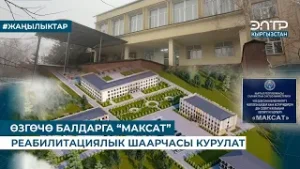 ӨЗГӨЧӨ БАЛДАРГА “МАКСАТ” РЕАБИЛИТАЦИЯЛЫК ШААРЧАСЫ КУРУЛАТ