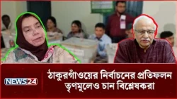 ঠাকুরগাঁওয়ের নির্বাচনের প্রতিফলন তৃণমূলেও চান বিশ্লেষকরা | Thakurgaon Election | NEWS24