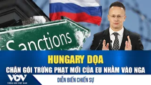 Diễn biến chiến sự 23/2: Hungary đe dọa ngăn chặn các lệnh trừng phạt của EU đối với Nga | VOV