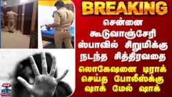 BREAKING || கூடுவாஞ்சேரி ஸ்பாவில் சிறுமிக்கு சித்திரவதை - லொகேஷனை டிராக் செய்த போலீஸ்க்கு ஷாக்