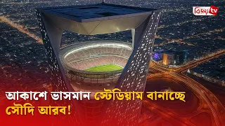 আকাশে ভাসমান স্টেডিয়াম বানাচ্ছে সৌদি আরব! Bijoy TV