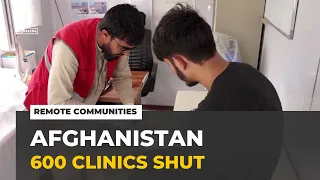 Nearly 600 clinics shut in Afghanistan: Remote communities have been hit the hardest