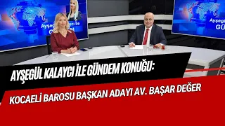 AYŞEGÜL KALAYCI İLE GÜNDEM KONUĞU/KOCAELİ BAROSU BAŞKAN ADAYI AV. BAŞAR DEĞER
