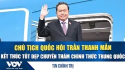 National Assembly Chairman Tran Thanh Man successfully concludes official visit to China | VOV