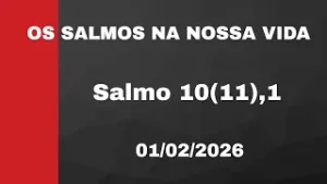 Os Salmos na Nossa Vida - Salmo 10(11),1-7 - 01/02/2026