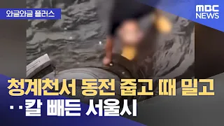 [와글와글 플러스] 청계천서 동전 줍고 때 밀고‥칼 빼든 서울시 (2026.07.31/뉴스투데이/MBC)