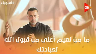 أسوياء مع مصطفى حسني - ما من نعيم أعلى من قبول الله لعبادتك