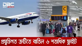 প্রযুক্তিগত ত্রুটিতে যুক্তরাজ্যে একদিনে ৬ শতাধিক ফ্লাইট বাতিল | DBC NEWS