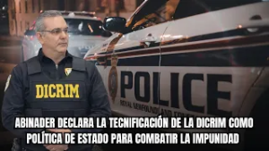 ABINADER DECLARA LA TECNIFICACIÓN DE LA DICRIM COMO POLÍTICA DE ESTADO PARA COMBATIR LA IMPUNIDAD