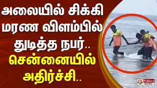 அலையில் சிக்கி மரண விளம்பில் துடித்த நபர்.. சென்னையில் அதிர்ச்சி..