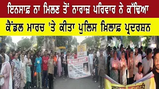 ਇਨਸਾਫ਼ ਨਾ ਮਿਲਣ ਤੋਂ ਨਾਰਾਜ਼ ਪਰਿਵਾਰ ਨੇ ਕੱਢਿਆ ਕੈਂਡਲ ਮਾਰਚ 'ਤੇ ਕੀਤਾ ਪੁਲਿਸ ਖ਼ਿਲਾਫ਼ ਪ੍ਰਦਰਸ਼ਨ