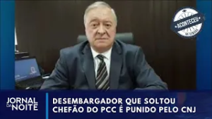 Desembargador que soltou chefão do PCC é punido pelo CNJ | Jornal da Noite | Aconteceu na Semana