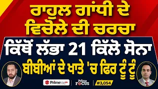 Prime Focus (3,054) | Rahul Gandhi ਦੇ ਵਿਚੋਲੇ ਦੀ ਚਰਚਾ, ਕਿੱਥੋਂ ਲੱਭਾ 21 ਕਿੱਲੋ ਸੋਨਾ