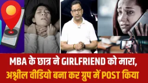MBA के छात्र ने GIRLFRIEND को मारा, अश्लील वीडियो बना कर ग्रुप में POST किया