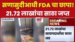 Chhatrapati Sambhajinagar मध्ये सणासुदीपूर्वी FDA ची मोठी कारवाई,21.72 लाखांचा खाद्यपर्दाथ साठा जप्त