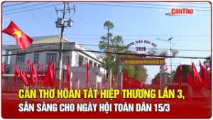 Cần Thơ hoàn tất hiệp thương lần 3, sẵn sàng cho ngày hội toàn dân 15/3 | Cần Thơ