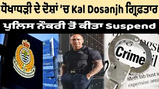 ਧੋਖਾਧੜੀ ਦੇ ਦੋਸ਼ਾਂ ’ਚ Kal Dosanjh ਗ੍ਰਿਫ਼ਤਾਰ , ਪੁਲਿਸ ਨੌਕਰੀ ਤੋਂ ਕੀਤਾ Suspend