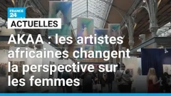 AKAA : les artistes africaines changent la perspective sur les femmes • FRANCE 24
