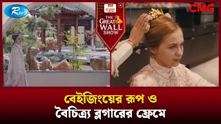 বেইজিংয়ের রূপ ও বৈচিত্র্য ব্লগারের ফ্রেমে| The Great Wall Show | Rtv