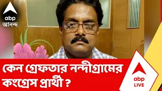 Congress News | কেন গ্রেফতার নন্দীগ্রামের কংগ্রেস প্রার্থী ? কী বলছে পুলিশ ?