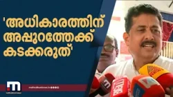 'ആരും അധികാരത്തിന് അപ്പുറത്തേക്ക് കടക്കാൻ സമ്മതിക്കില്ല, പരാതികൾ പരിഹരിച്ചുപോകുക സർക്കാരിന്റെ നയം'