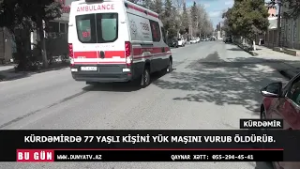 KÜRDƏMİRDƏ 77 YAŞLI KİŞİNİ YÜK MAŞINI VURUB ÖLDÜRÜB