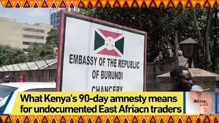 What Kenya's 90-day amnesty means for undocumented East Afriacn traders
