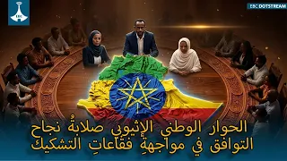 #الحوار الوطني الإثيوبي صلابةُ نجاح التوافق في مواجهةِ فقاعاتِ التشكيك