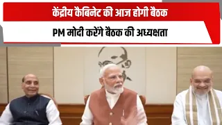 केंद्रीय कैबिनेट की आज होगी बैठक, PM मोदी करेंगे बैठक की अध्यक्षता