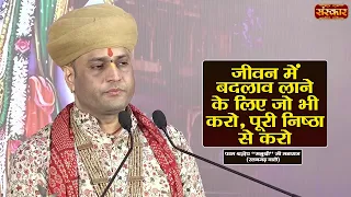 जीवन में बदलाव लगाने के लिए जो भी करो, पूरी निष्ठा से करो | Manushri Ji Maharaj | Sanskar TV