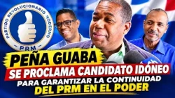 PEÑA GUABA PROCLAIMS HIMSELF THE IDEAL CANDIDATE TO GUARANTEE THE CONTINUITY OF THE PRM IN POWER