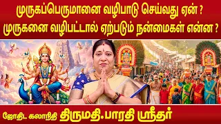 முருகப்பெருமானை வழிபாடு செய்வது ஏன் ? முருகனை வழிபட்டால் ஏற்படும் நன்மைகள் என்ன ? | Bharathi Sridhar