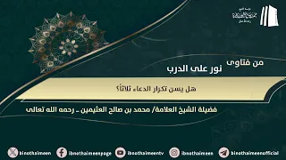 هل يسن تكرار #الدعاء ثلاثاً ؟ || فضيلة الشيخ العلامة محمد #ابن_عثيمين – رحمه الله تعالى