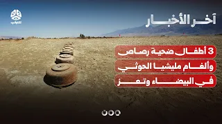 استشهاد 3 أطفال برصاص مليشيا الحوثي وانفجار ألغام زرعوها في تعز والبيضاء | آخر الاخبار