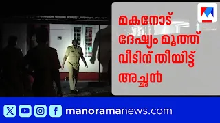 Father sets house on fire in fit of rage at son; Arrested | Thrissur