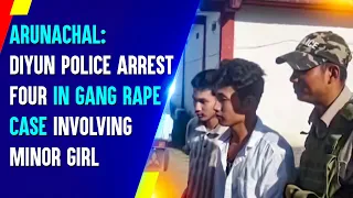 Arunachal: Diyun Police Arrest Four In Gang Rape Case Involving Minor Girl