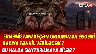 Ermənistana keçən əsgərimizlə bağlı iddia - Azərbaycana hansı tarixdə qaytarıla bilər?